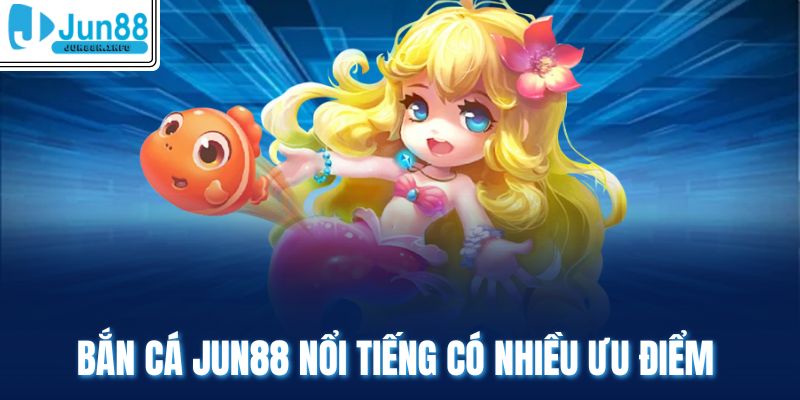 Bắn cá Jun88 nổi tiếng có nhiều ưu điểm