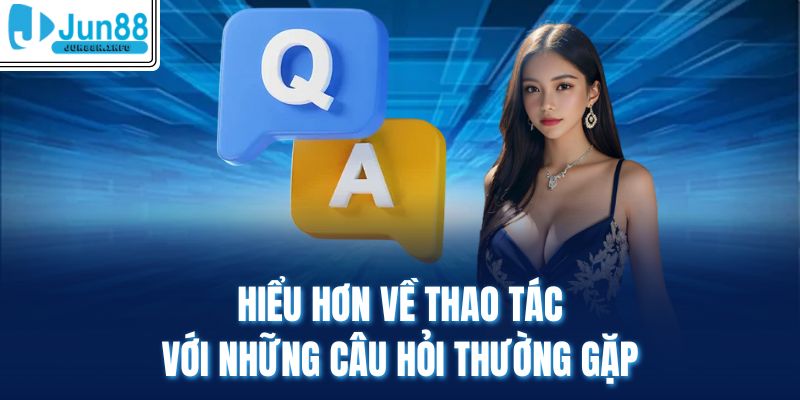 Hiểu hơn về thao tác với những câu hỏi thường gặp