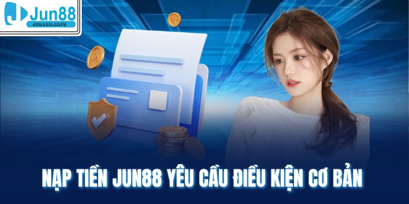 Nạp tiền Jun88 yêu cầu điều kiện cơ bản