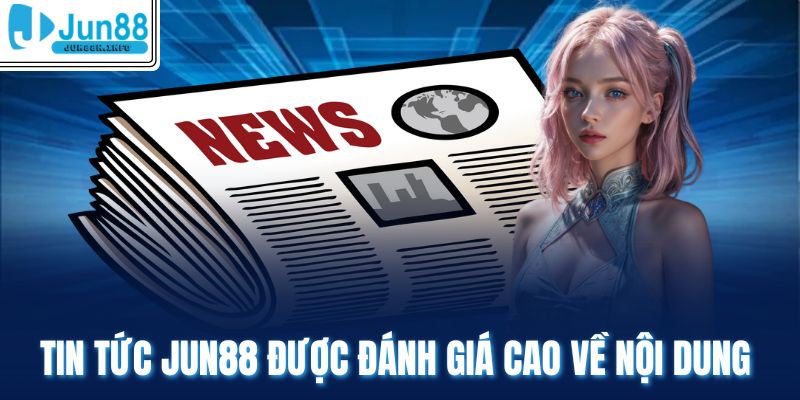 Tin tức Jun88 được đánh giá cao về nội dung